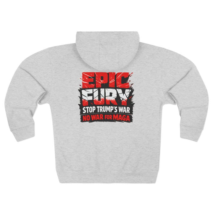 EPIC FURY Stop Trump’s War No War for MAGA - Unisex Zip Hoodie