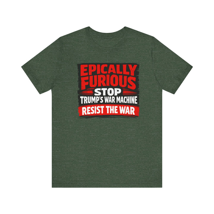EPICALLY FURIOUS Stop Trump’s War Machine – Unisex T-Shirt