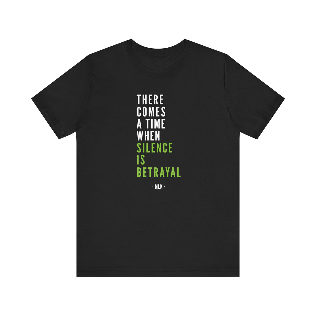 There Comes a Time When Silence is Betrayal – Unisex T-Shirt