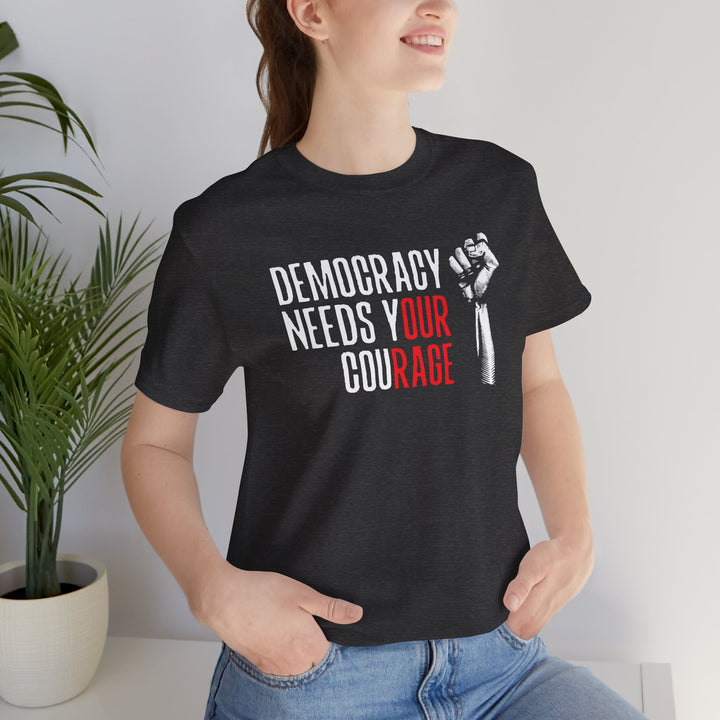 Democracy Needs Your Courage Graphic – Unisex T-Shirt