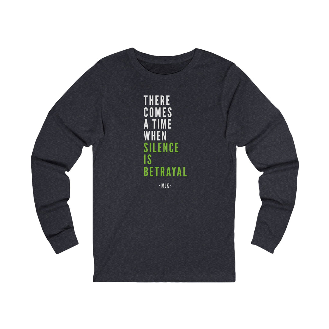 There Comes a Time When Silence is Betrayal – Unisex Long Sleeve Shirt