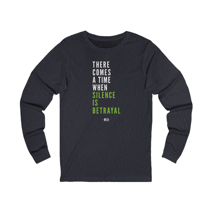 There Comes a Time When Silence is Betrayal – Unisex Long Sleeve Shirt