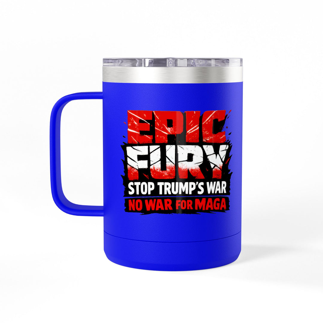EPIC FURY Stop Trump’s War No War for MAGA - 15oz Stainless Steel Travel Mug