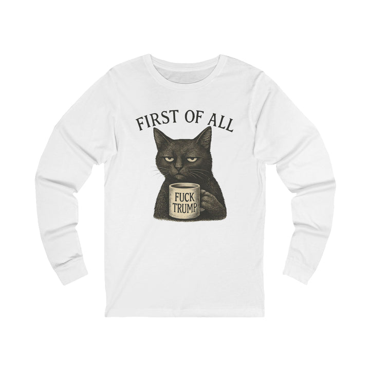 First of All, F**k Trump – Unisex Long Sleeve Shirt