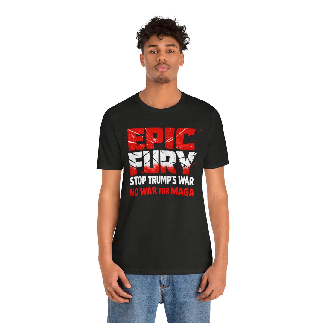 EPIC FURY Stop Trump’s War No War for MAGA - Unisex T-Shirt