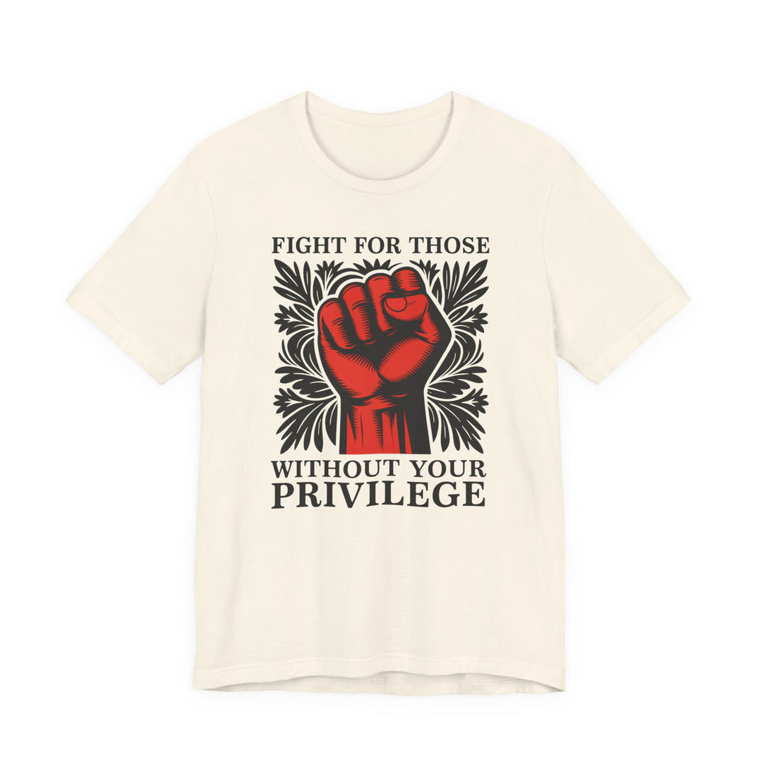 Fight for Those Without Your Privilege – Unisex T-Shirt