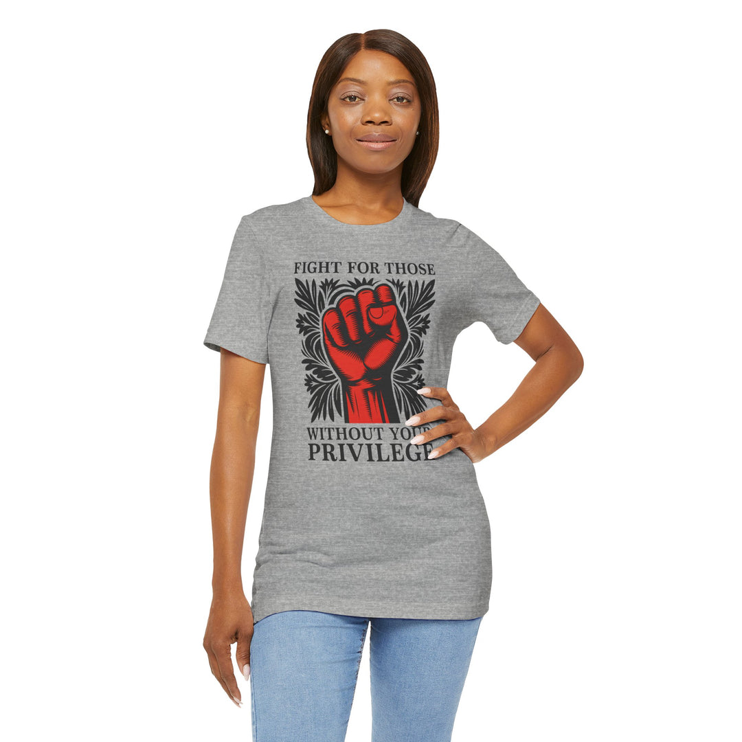 Fight for Those Without Your Privilege – Unisex T-Shirt