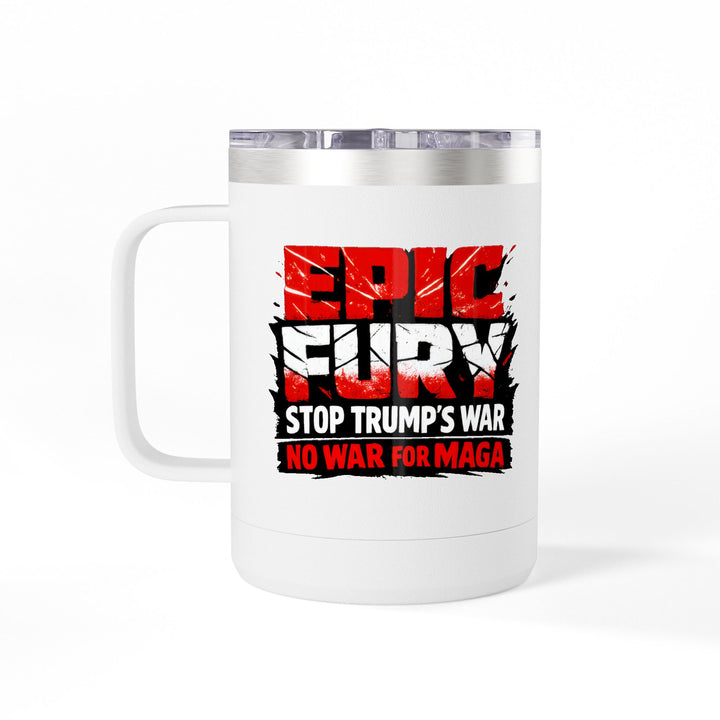 EPIC FURY Stop Trump’s War No War for MAGA - 15oz Stainless Steel Travel Mug