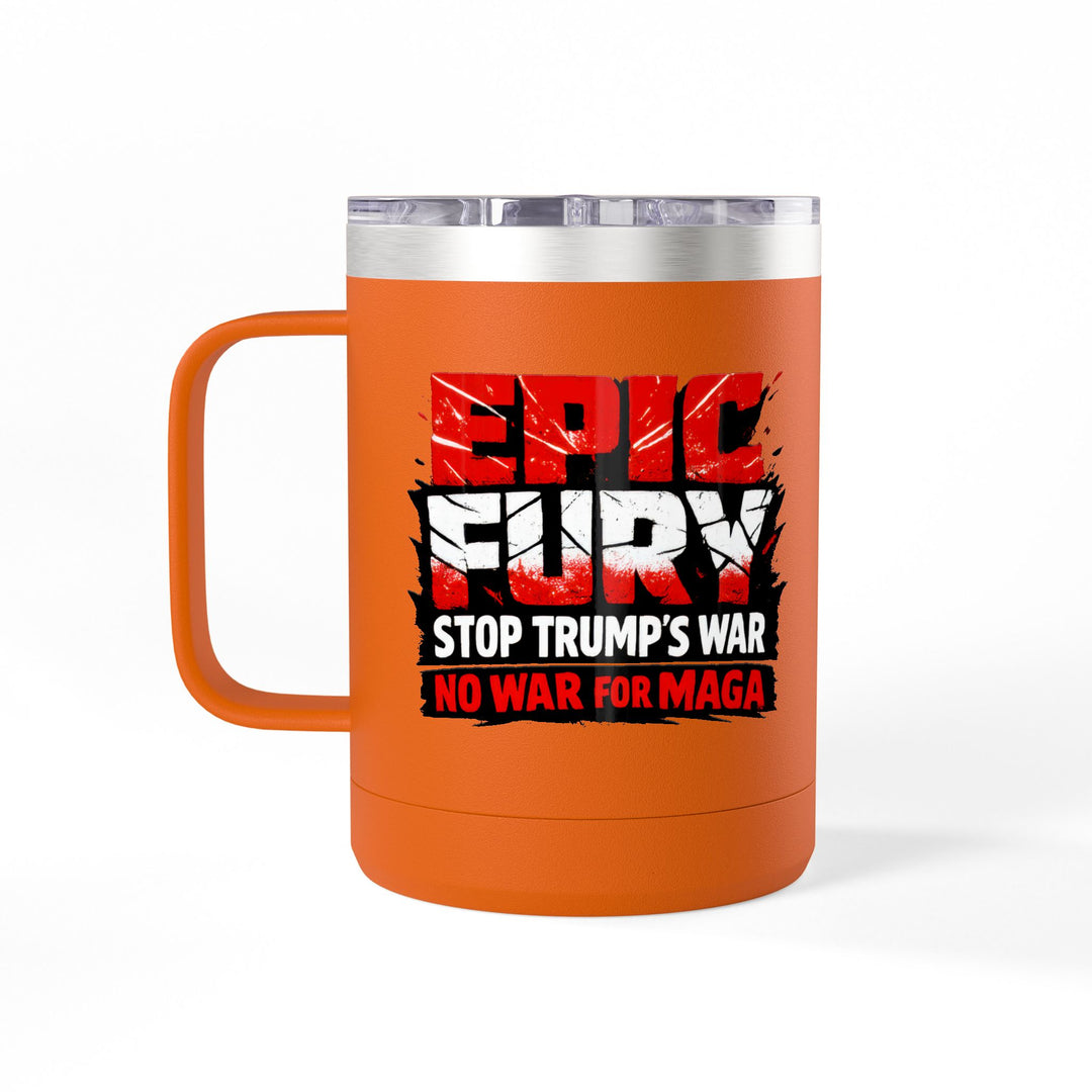 EPIC FURY Stop Trump’s War No War for MAGA - 15oz Stainless Steel Travel Mug