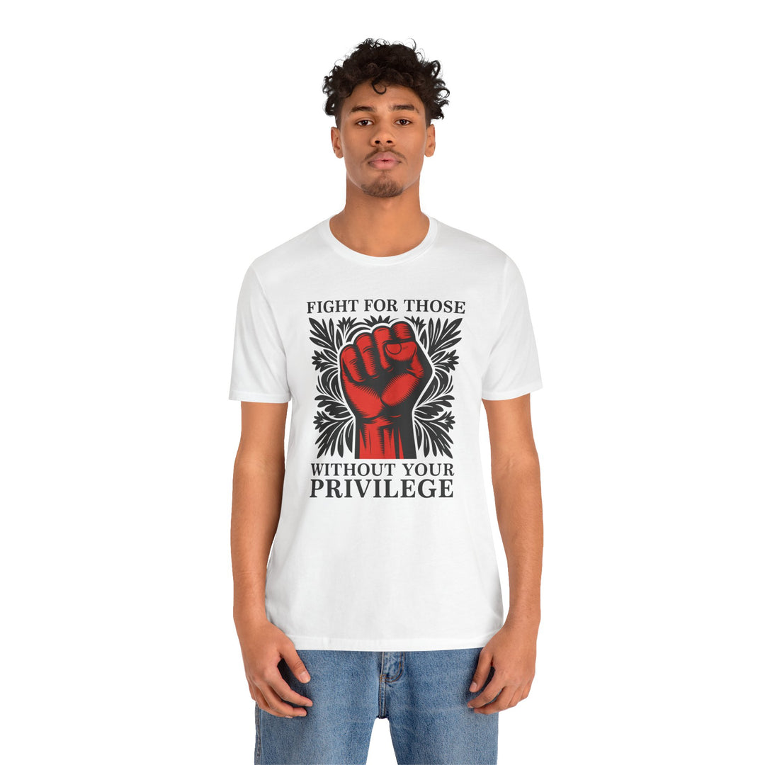 Fight for Those Without Your Privilege – Unisex T-Shirt
