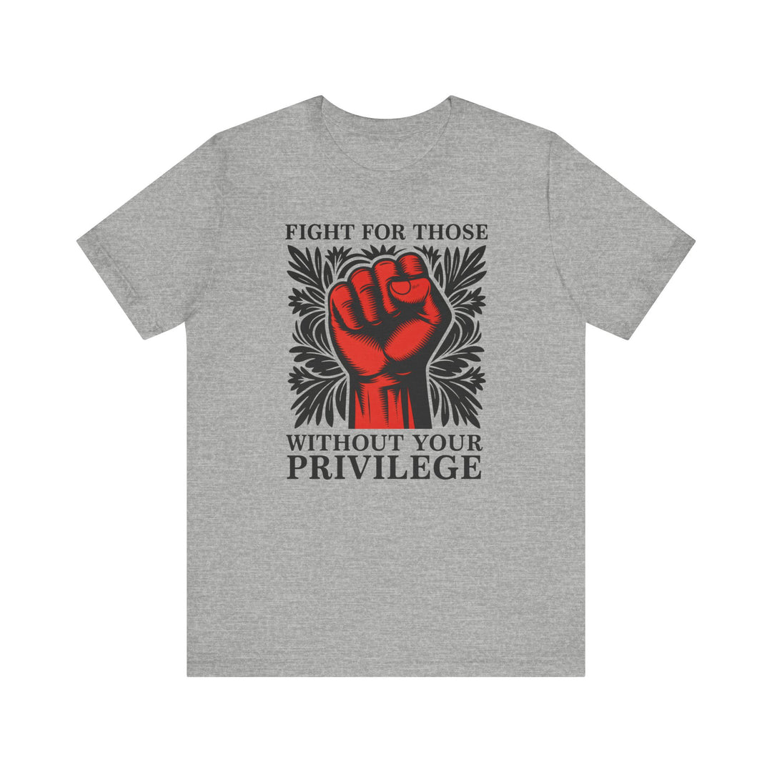 Fight for Those Without Your Privilege – Unisex T-Shirt