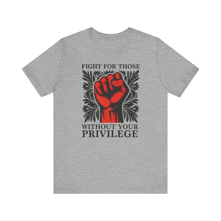Fight for Those Without Your Privilege – Unisex T-Shirt