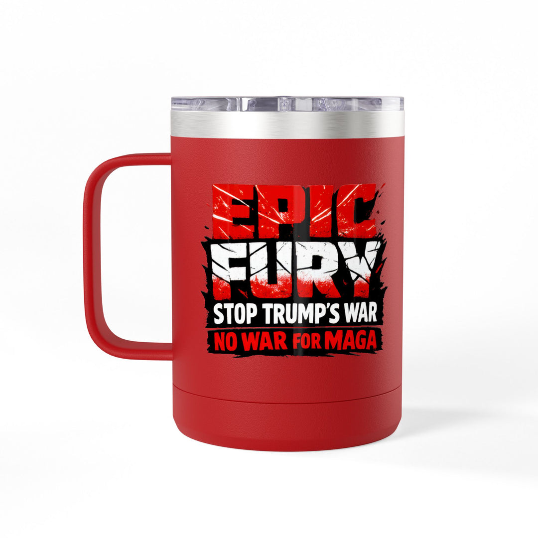 EPIC FURY Stop Trump’s War No War for MAGA - 15oz Stainless Steel Travel Mug