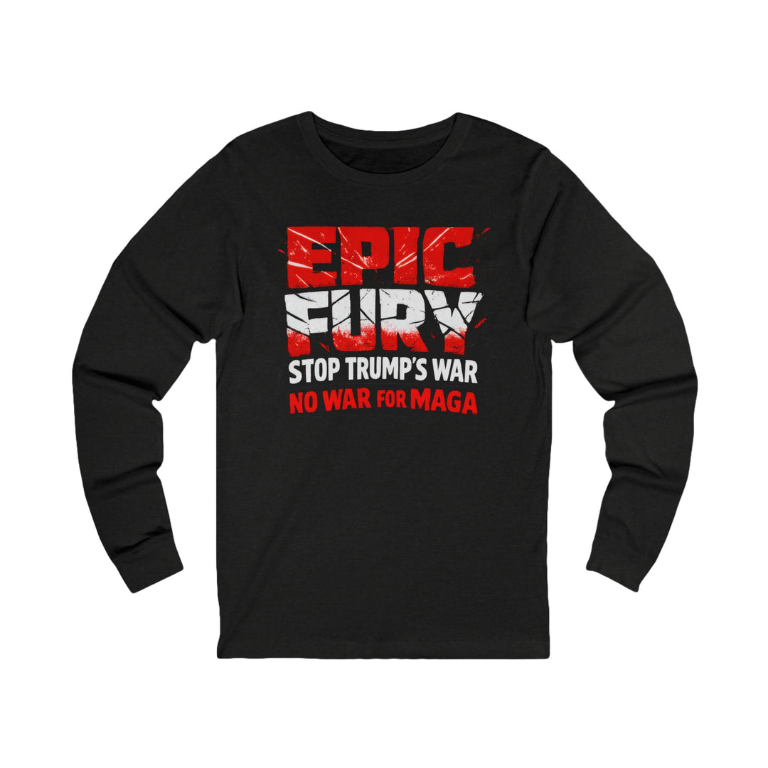 EPIC FURY Stop Trump’s War No War for MAGA - Unisex Long Sleeve Shirt