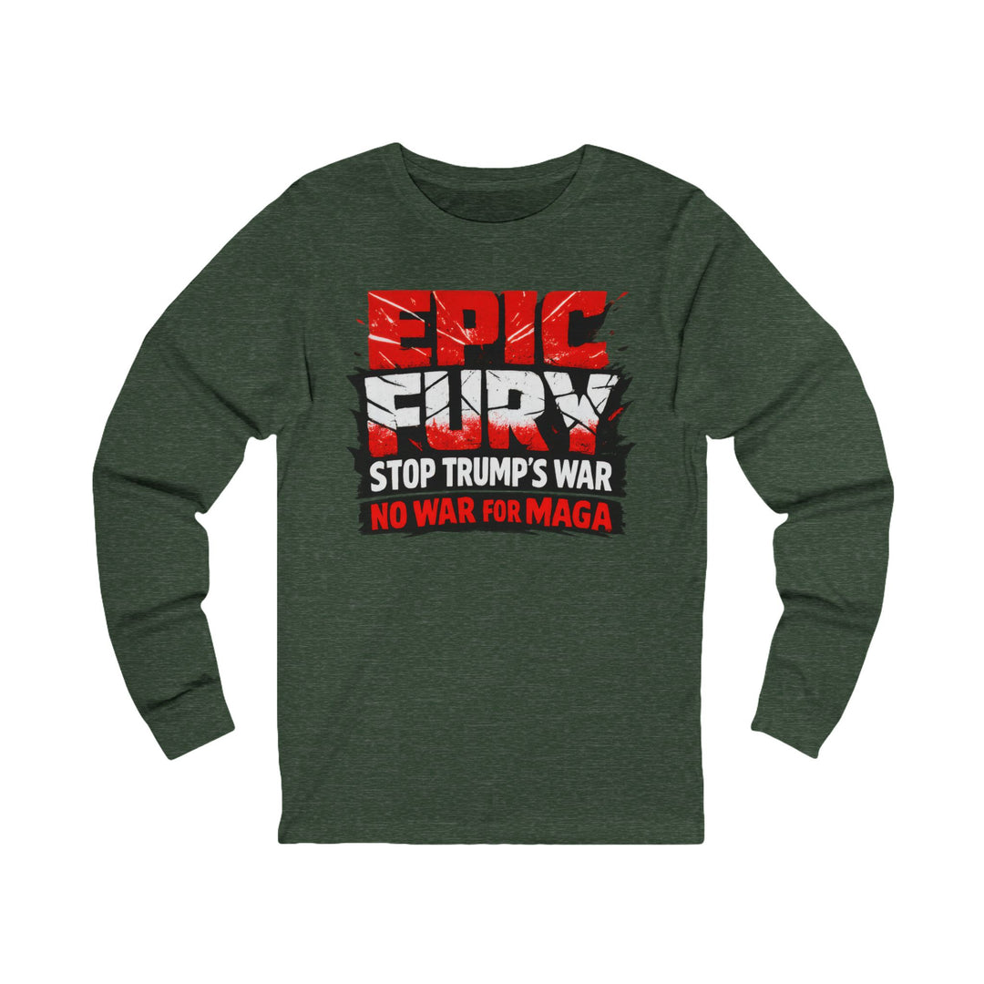 EPIC FURY Stop Trump’s War No War for MAGA - Unisex Long Sleeve Shirt
