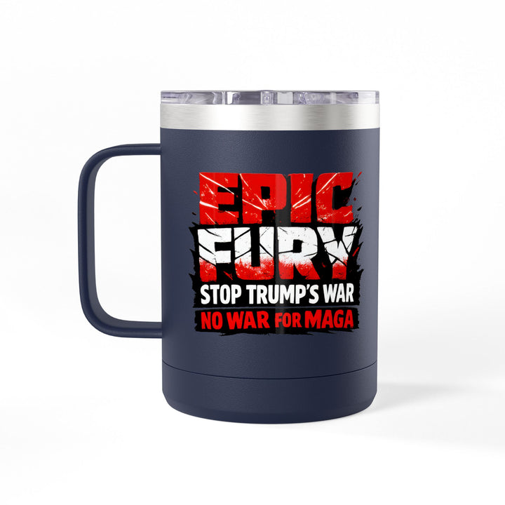 EPIC FURY Stop Trump’s War No War for MAGA - 15oz Stainless Steel Travel Mug