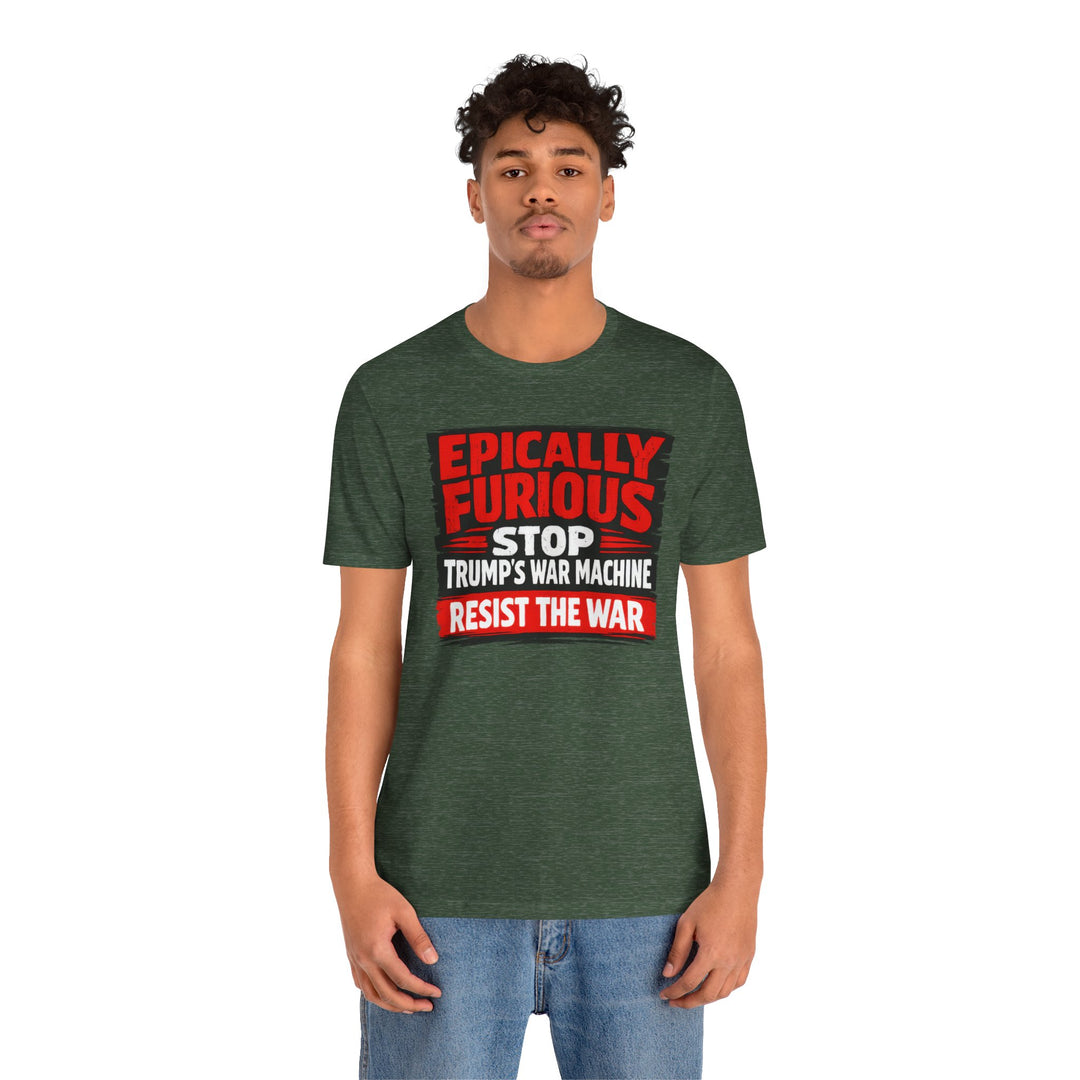 EPICALLY FURIOUS Stop Trump’s War Machine – Unisex T-Shirt