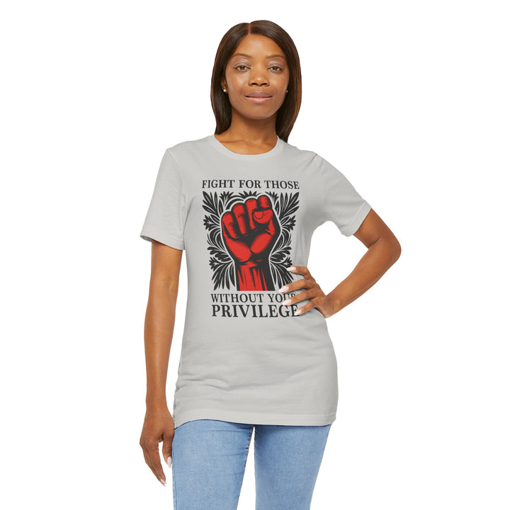 Fight for Those Without Your Privilege – Unisex T-Shirt