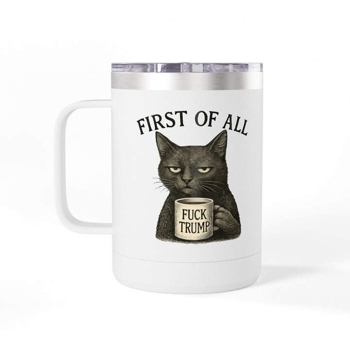 First of All, F**k Trump – Coffee Mug Tumbler, 15oz