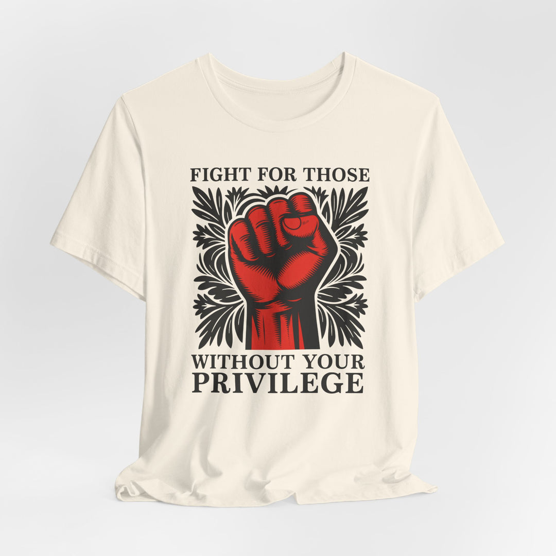 Fight for Those Without Your Privilege – Unisex T-Shirt