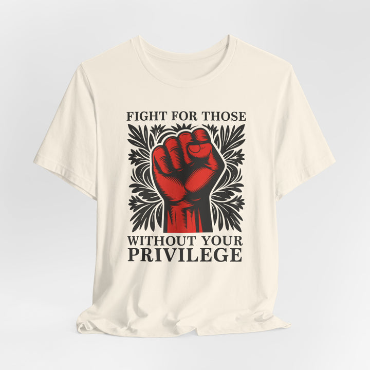 Fight for Those Without Your Privilege – Unisex T-Shirt