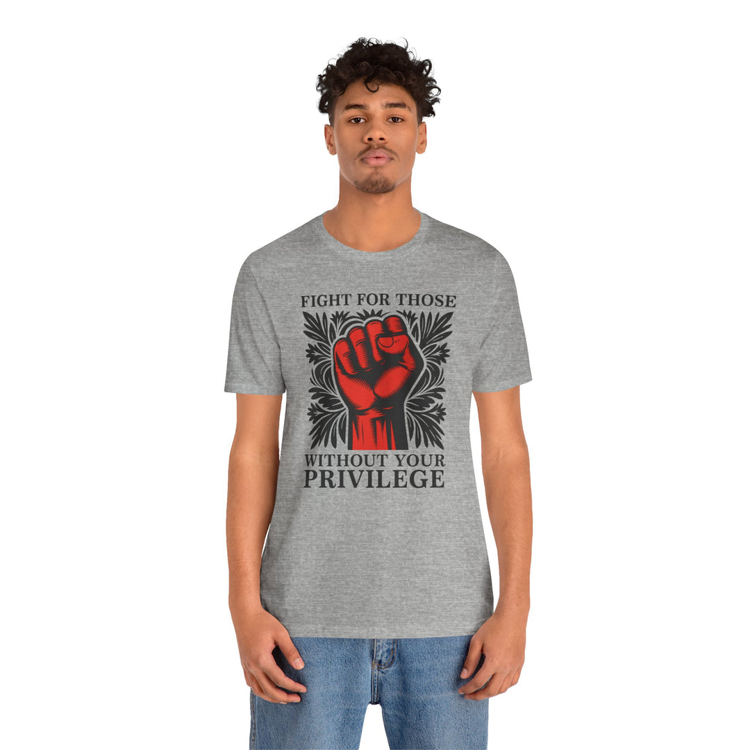 Fight for Those Without Your Privilege – Unisex T-Shirt
