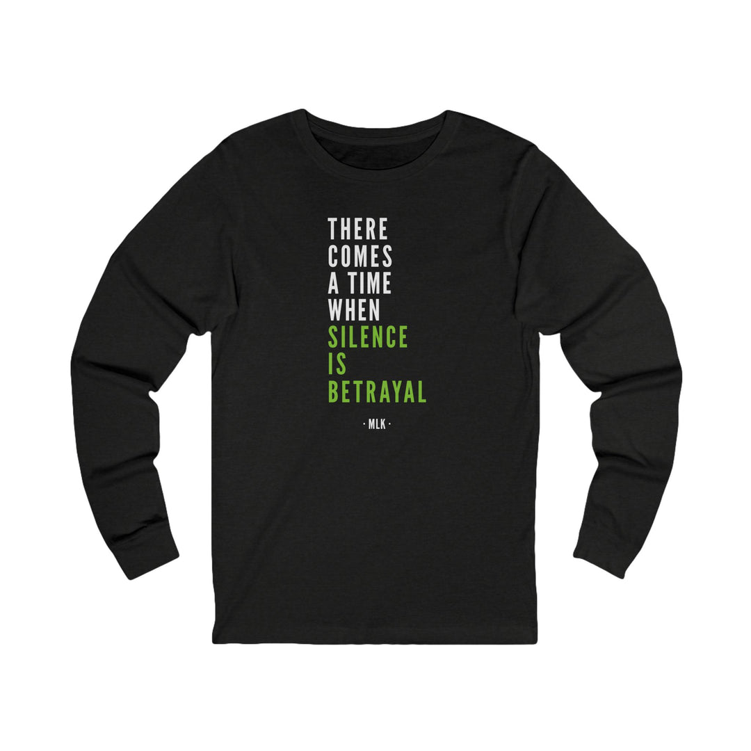 There Comes a Time When Silence is Betrayal – Unisex Long Sleeve Shirt