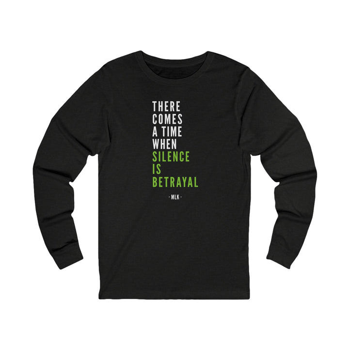 There Comes a Time When Silence is Betrayal – Unisex Long Sleeve Shirt