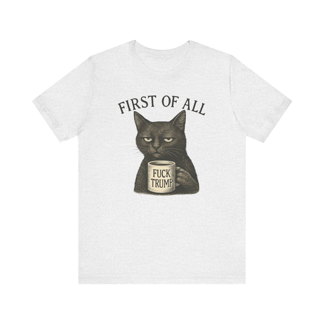 First of All, F**k Trump – Unisex T-Shirt