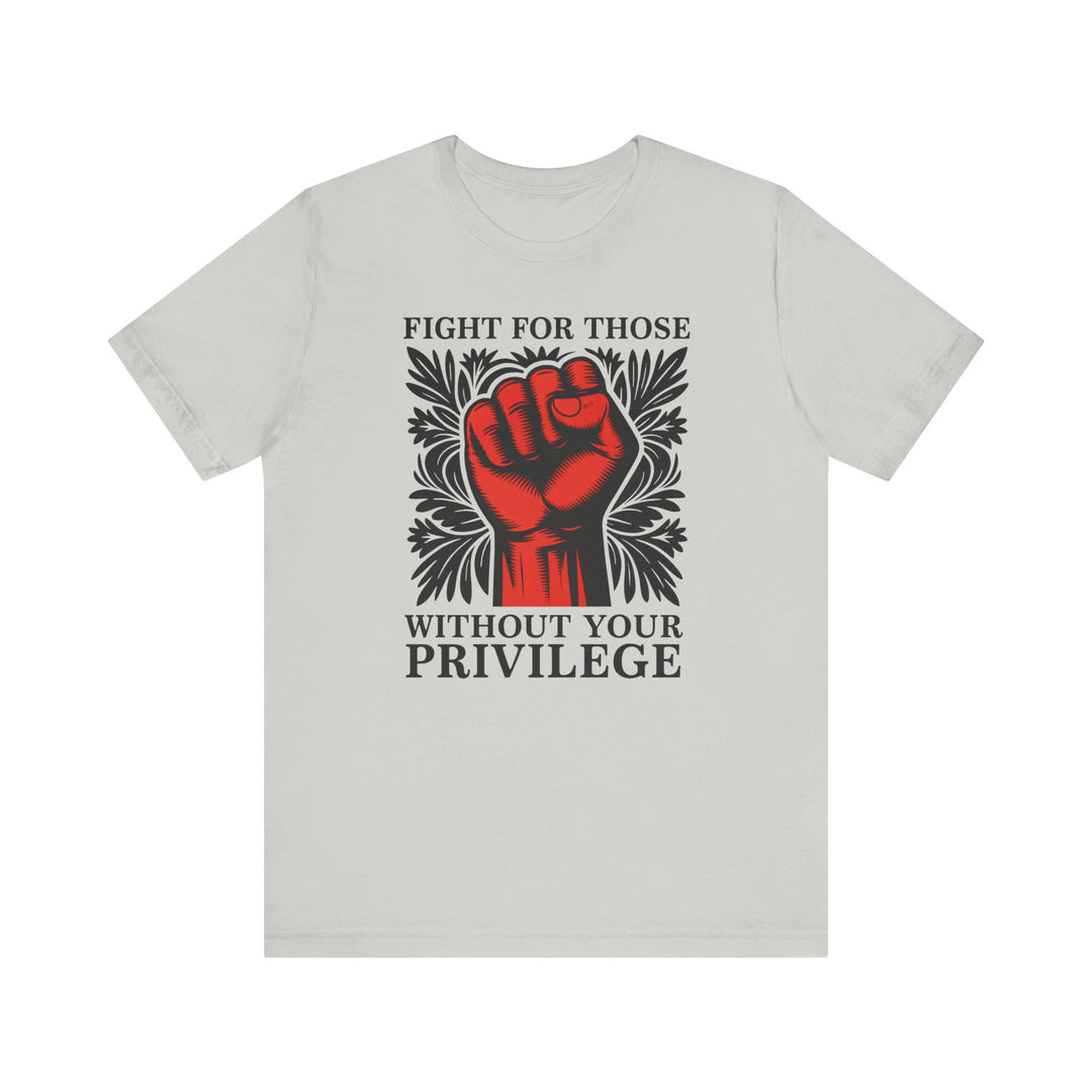 Fight for Those Without Your Privilege – Unisex T-Shirt