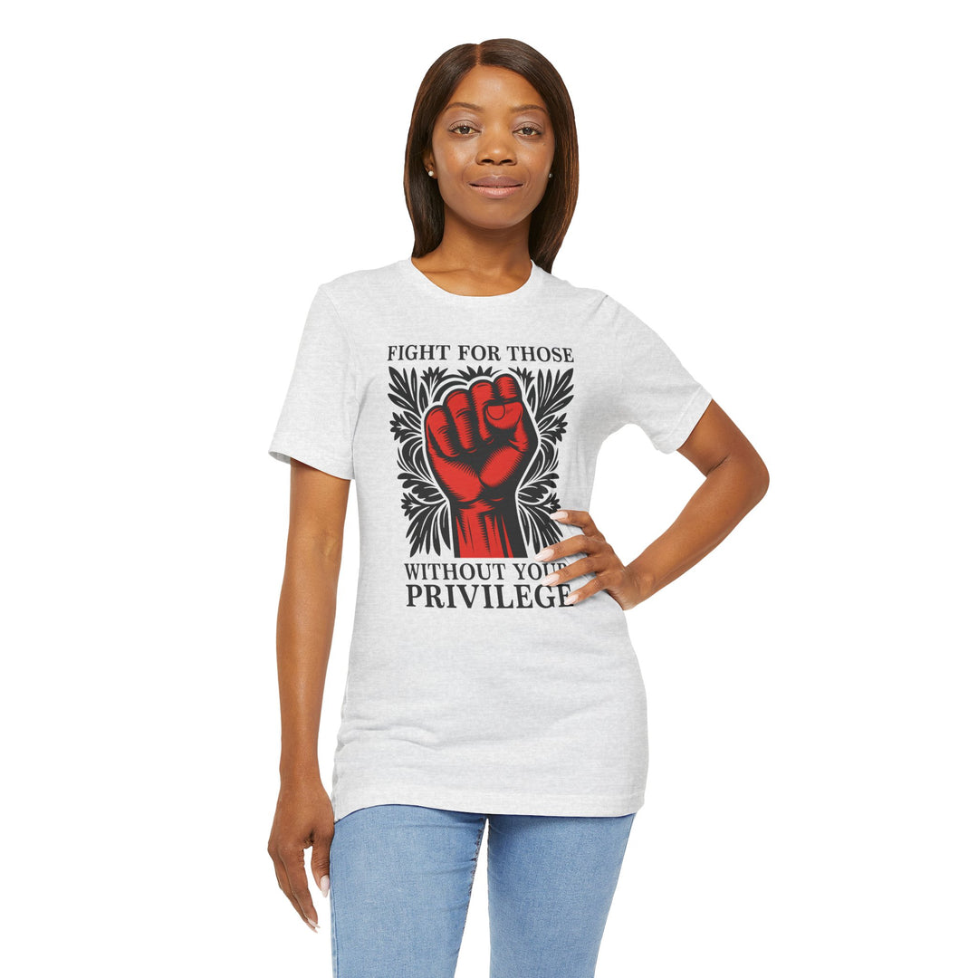 Fight for Those Without Your Privilege – Unisex T-Shirt