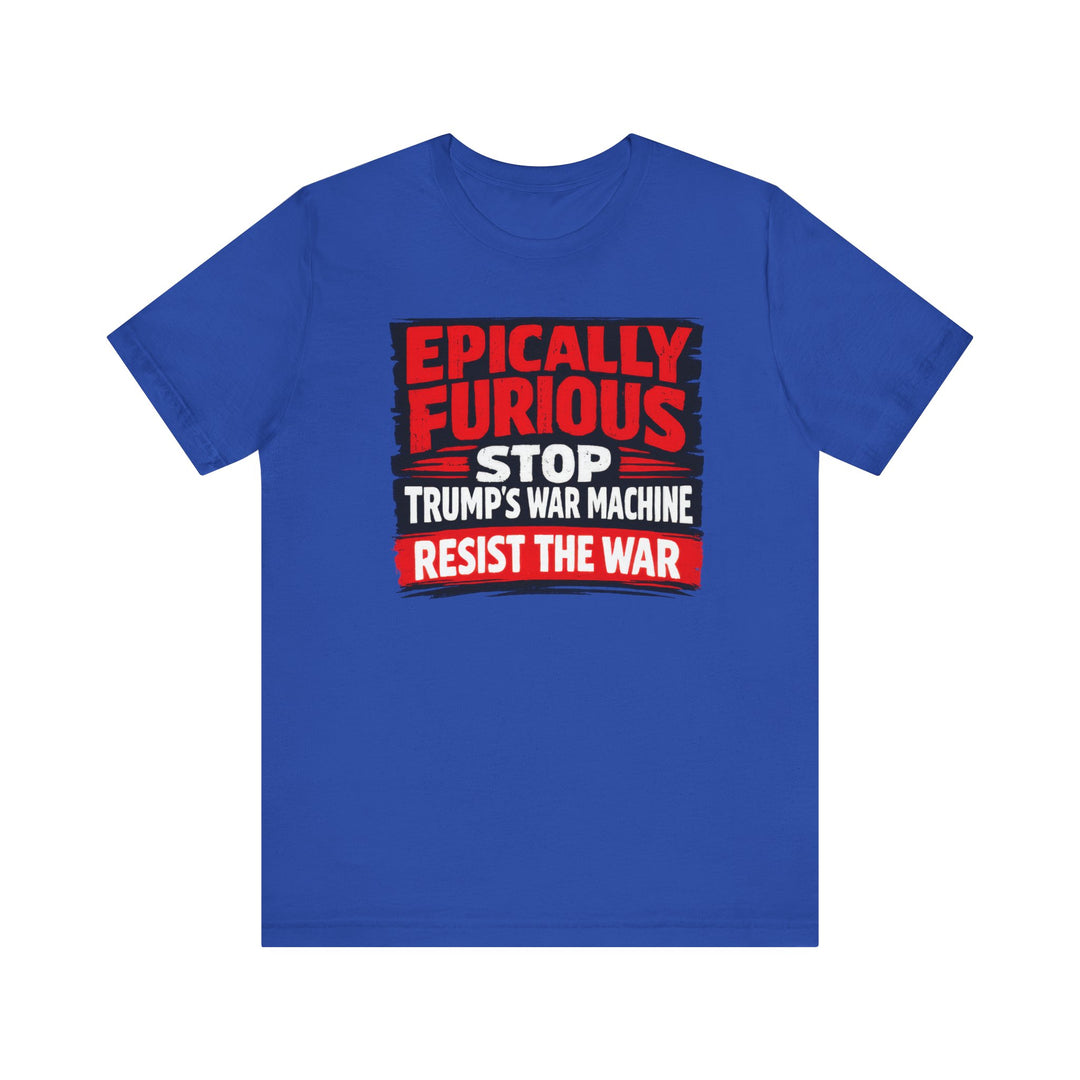 EPICALLY FURIOUS Stop Trump’s War Machine – Unisex T-Shirt