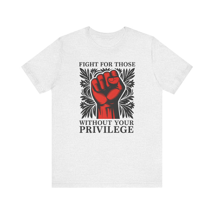 Fight for Those Without Your Privilege – Unisex T-Shirt