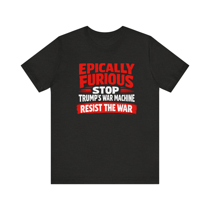 EPICALLY FURIOUS Stop Trump’s War Machine – Unisex T-Shirt