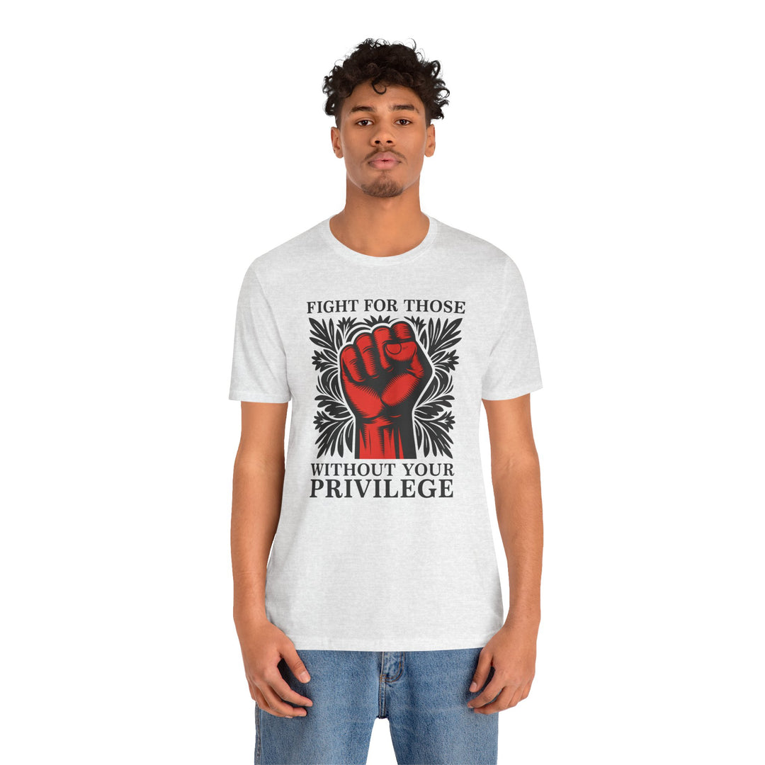 Fight for Those Without Your Privilege – Unisex T-Shirt