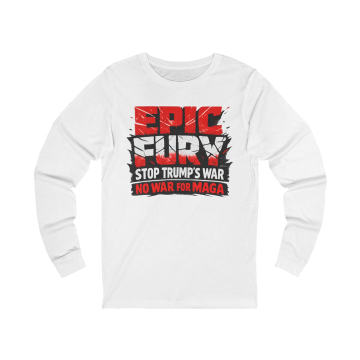 EPIC FURY Stop Trump’s War No War for MAGA - Unisex Long Sleeve Shirt