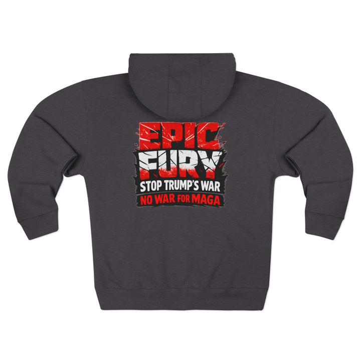 EPIC FURY Stop Trump’s War No War for MAGA - Unisex Zip Hoodie