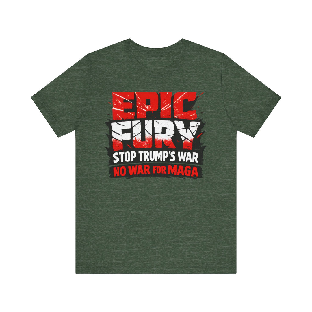 EPIC FURY Stop Trump’s War No War for MAGA - Unisex T-Shirt