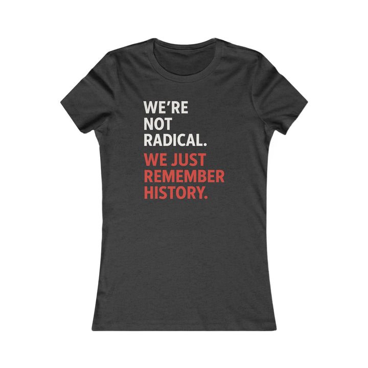 We're Not Radical, We Just Remember History – Women's Fitted T-Shirt