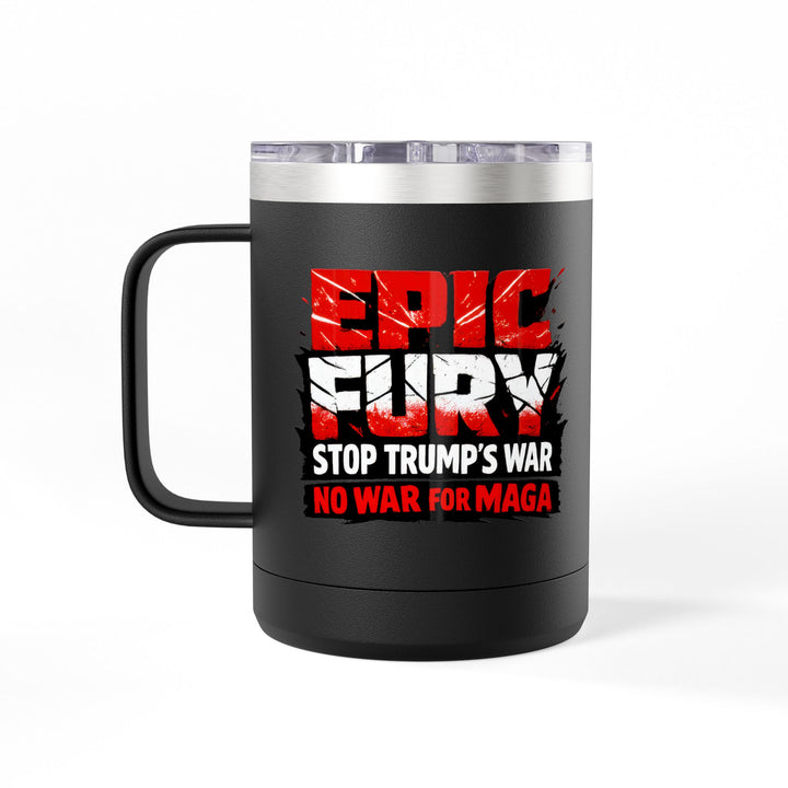EPIC FURY Stop Trump’s War No War for MAGA - 15oz Stainless Steel Travel Mug
