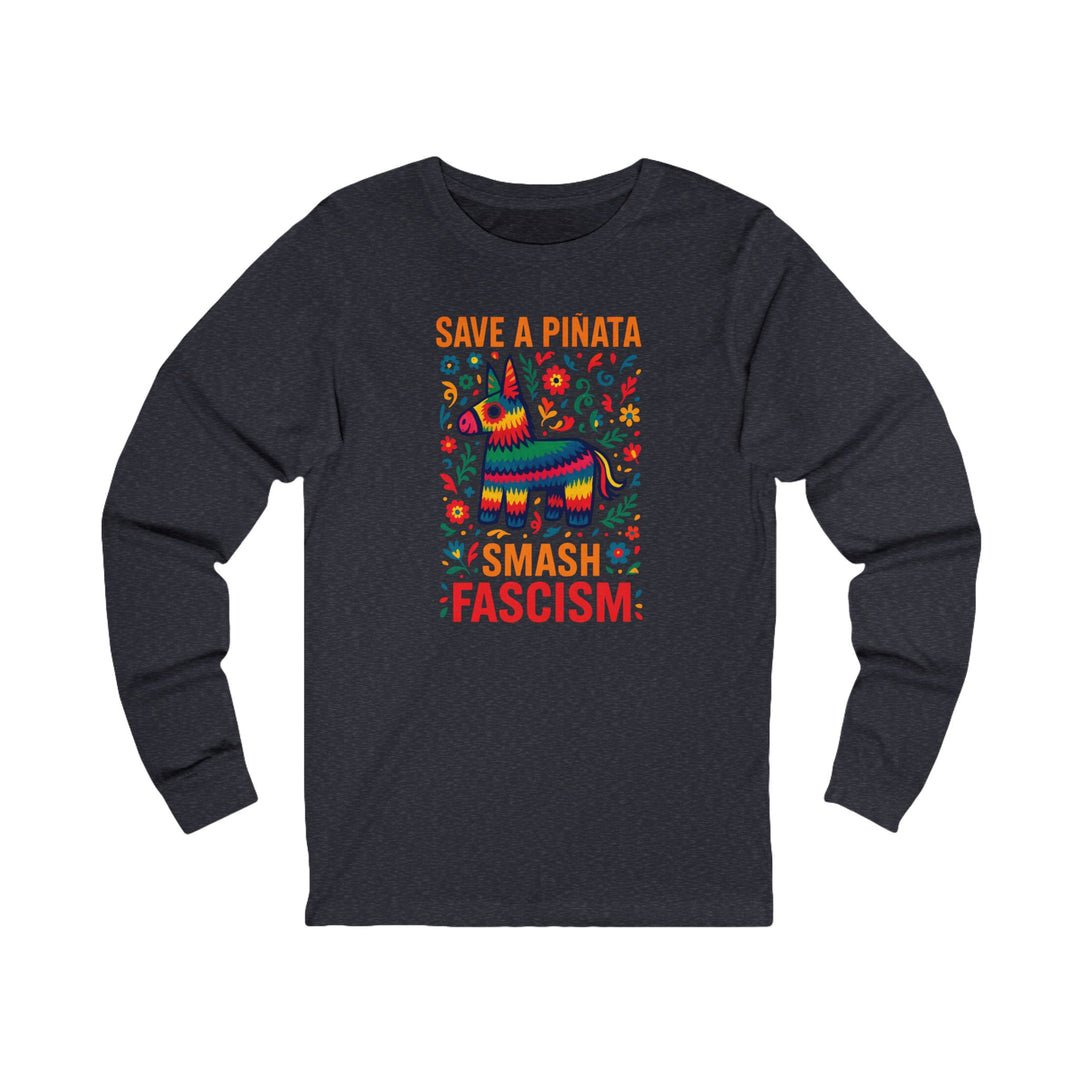 Save a Piñata, Smash Fascism – Unisex Long Sleeve Shirt