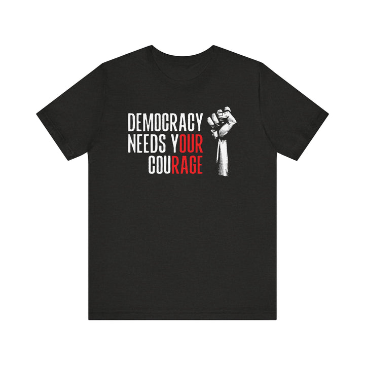 Democracy Needs Your Courage Graphic – Unisex T-Shirt