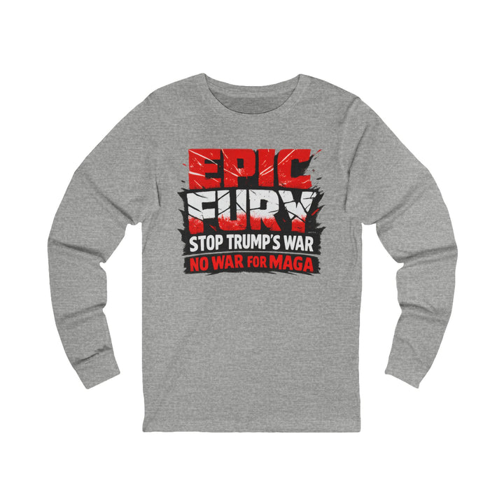 EPIC FURY Stop Trump’s War No War for MAGA - Unisex Long Sleeve Shirt