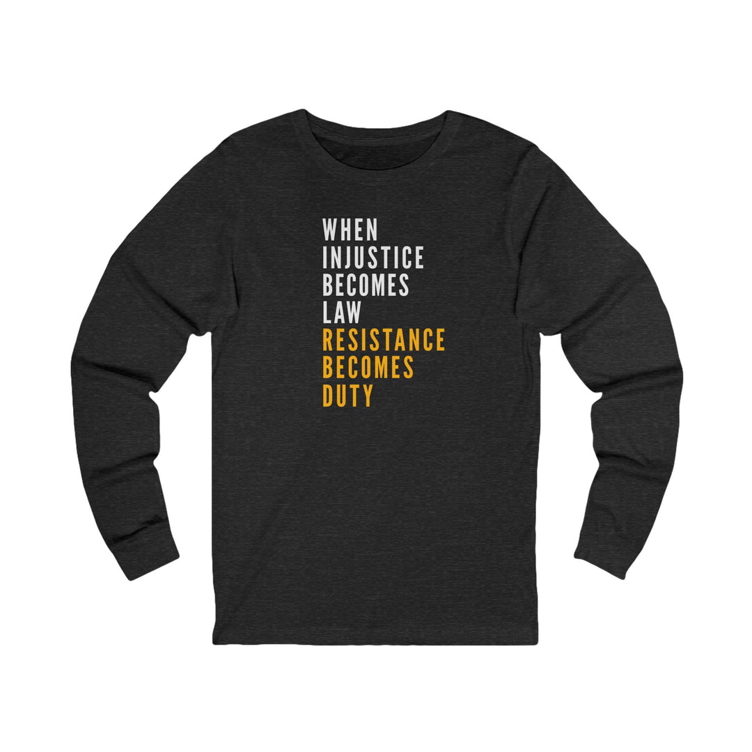 When Injustice Becomes Law, Resistance Becomes Duty – Unisex Long Sleeve Shirt