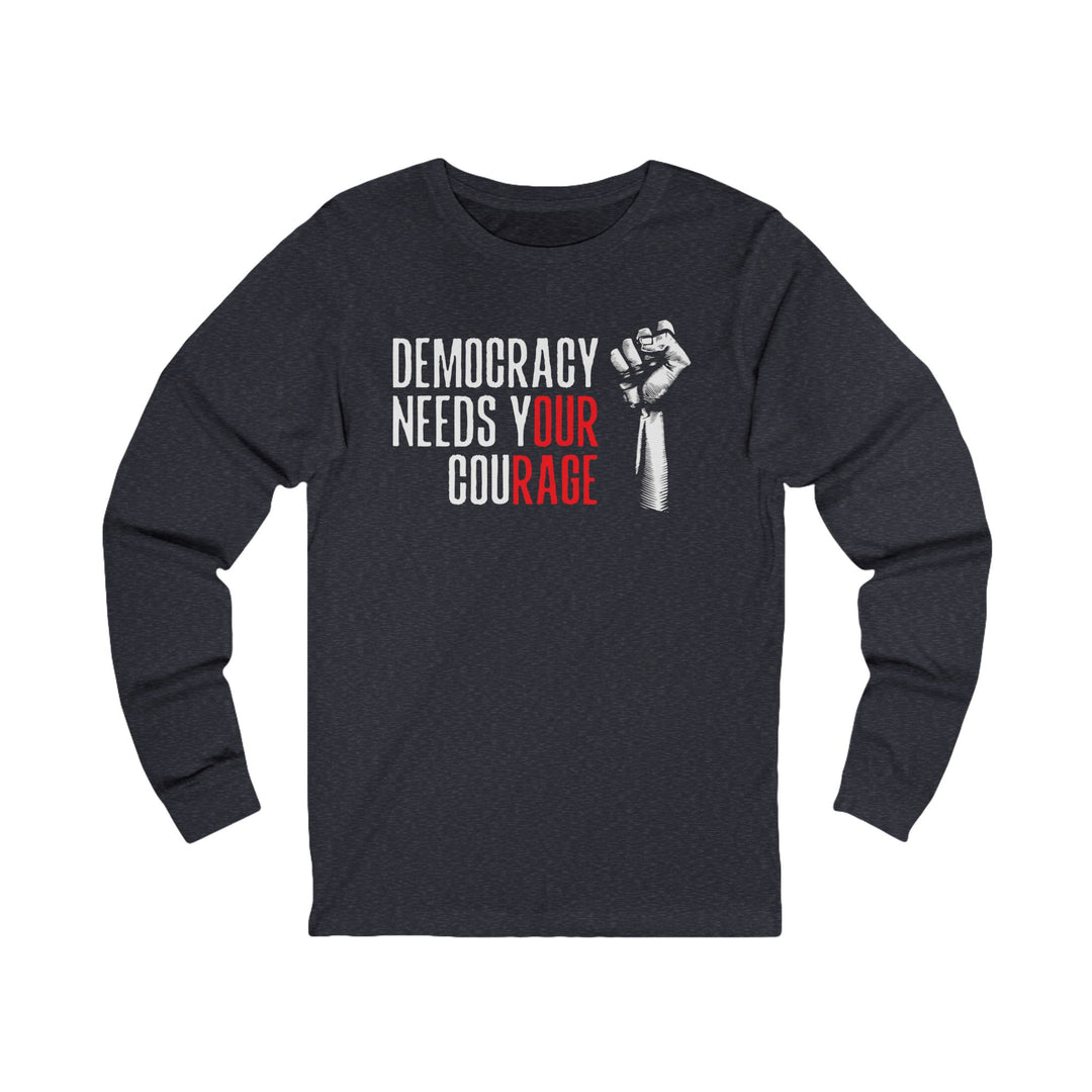 Democracy Needs Your Courage – Unisex Long Sleeve Shirt