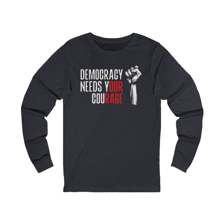 Democracy Needs Your Courage – Unisex Long Sleeve Shirt