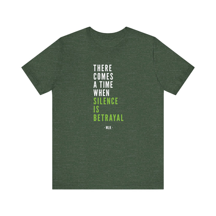 There Comes a Time When Silence is Betrayal – Unisex T-Shirt