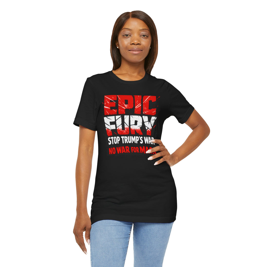 EPIC FURY Stop Trump’s War No War for MAGA - Unisex T-Shirt