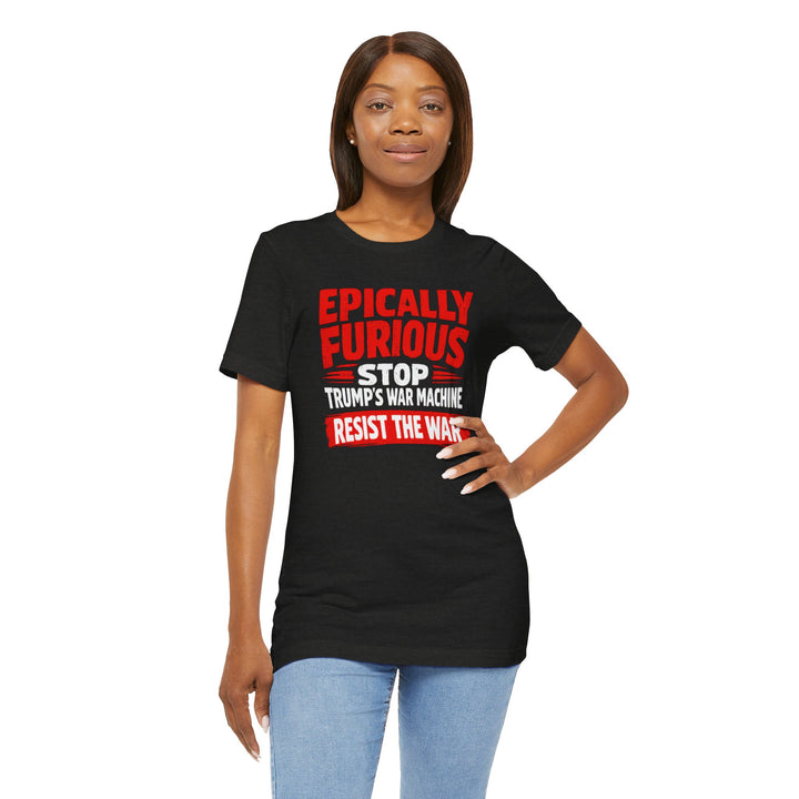 EPICALLY FURIOUS Stop Trump’s War Machine – Unisex T-Shirt