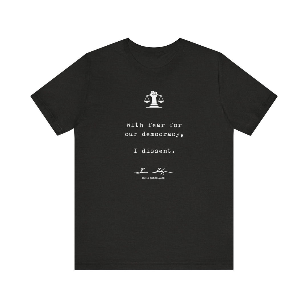 With Fear for Our Democracy, I Dissent – Justice Sotomayor – Unisex T-Shirt